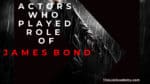 7 Actors Who Played Role of James Bond -thelistAcademy