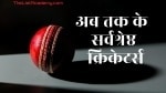 अब तक के 119 सर्वश्रेष्ठ क्रिकेटर्स 5